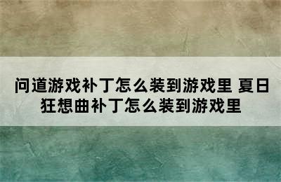 问道游戏补丁怎么装到游戏里 夏日狂想曲补丁怎么装到游戏里